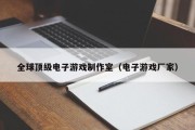 全球顶级电子游戏制作室（电子游戏厂家）