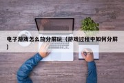 电子游戏怎么放分屏玩（游戏过程中如何分屏）
