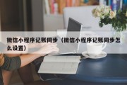 微信小程序记账同步（微信小程序记账同步怎么设置）