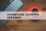1887年属什么生肖（2003年与2004年生肖相配吗）