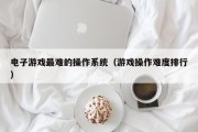 电子游戏最难的操作系统（游戏操作难度排行）