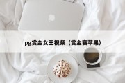 pg赏金女王视频（赏金赛苹果）