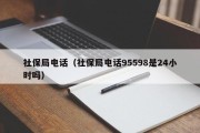 社保局电话（社保局电话95598是24小时吗）
