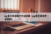 pg电子游戏哪个平台好爆（pg电子游戏平台官网）