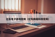 亿乐电子游戏官网（亿乐网络科技官网）