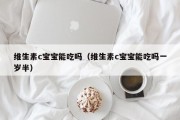 维生素c宝宝能吃吗（维生素c宝宝能吃吗一岁半）