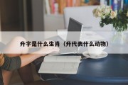 升字是什么生肖（升代表什么动物）