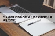 电子游戏的利与弊小作文（电子游戏的利与弊议论文作文）