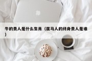 牛的贵人是什么生肖（属马人的终身贵人是谁）