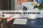 电子游戏导致近视作文（电子游戏对视力的影响）