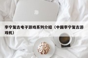 李宁复古电子游戏系列介绍（中国李宁复古游戏机）