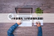 cf手游情久（cf手游情久念旧）