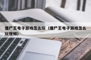 僵尸王电子游戏怎么玩（僵尸王电子游戏怎么玩视频）
