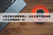 火影忍者手游新春鸣人（火影忍者手游新春鸣人什么时候返场一次）