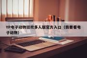 YP电子动物狂欢多人版官方入口（我要看电子动物）