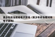 青少年应当拒绝电子游戏（青少年应合理对待电子游戏）