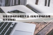 玩电子游戏的合理性方法（玩电子游戏的合理性方法包括）
