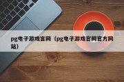 pg电子游戏言网（pg电子游戏官网官方网站）