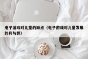 电子游戏对儿童的缺点（电子游戏对儿童发展的利与弊）