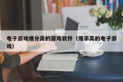 电子游戏爆分高的游戏软件（爆率高的电子游戏）