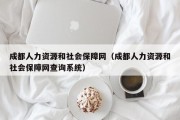 成都人力资源和社会保障网（成都人力资源和社会保障网查询系统）