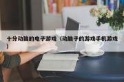 十分动脑的电子游戏（动脑子的游戏手机游戏）