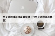电子游戏可以提高智慧吗（打电子游戏可以益智）