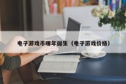 电子游戏币哪年诞生（电子游戏价格）