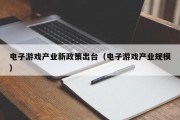 电子游戏产业新政策出台（电子游戏产业规模）