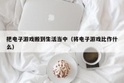 把电子游戏搬到生活当中（将电子游戏比作什么）