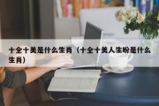 十全十美是什么生肖（十全十美人生盼是什么生肖）