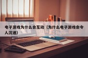 电子游戏为什么会互动（为什么电子游戏会令人沉迷）
