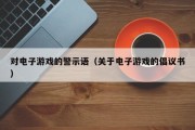 对电子游戏的警示语（关于电子游戏的倡议书）