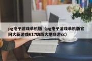 pg电子游戏单机版（pg电子游戏单机版官网大新游戏617嗨版大地嗨游cc）