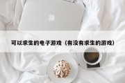 可以求生的电子游戏（有没有求生的游戏）