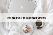 2012年考研人数（2012年考研分数）