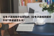 玩电子游戏有什么好玩的（玩电子游戏到底好不好?用谚语怎么说）