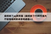 麻将胡了pg网页版（麻将胡了PG网页版大厅超值福利安卓游戏通道cc）