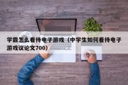 学霸怎么看待电子游戏（中学生如何看待电子游戏议论文700）